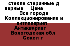 стекла старинные д верные. › Цена ­ 16 000 - Все города Коллекционирование и антиквариат » Антиквариат   . Вологодская обл.,Сокол г.